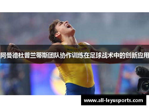 阿曼德杜普兰蒂斯团队协作训练在足球战术中的创新应用 阿曼德杜普兰蒂斯团队协作训练在足球战术中的创新应用